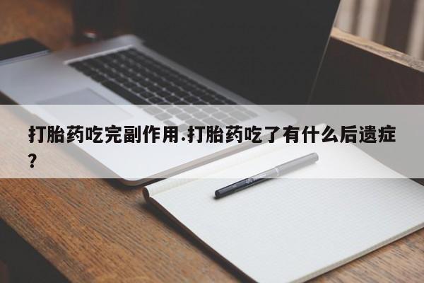 卖打胎药流产药微信打胎药吃完副作用.打胎药吃了有什么后遗症？