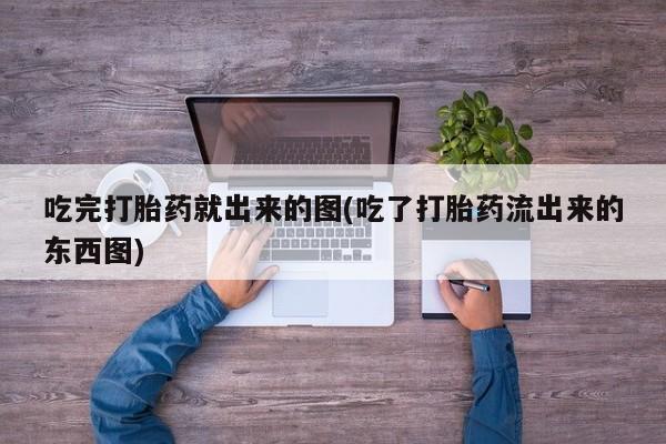 卖打胎药流产药微信吃完打胎药就出来的图(吃了打胎药流出来的东西图)