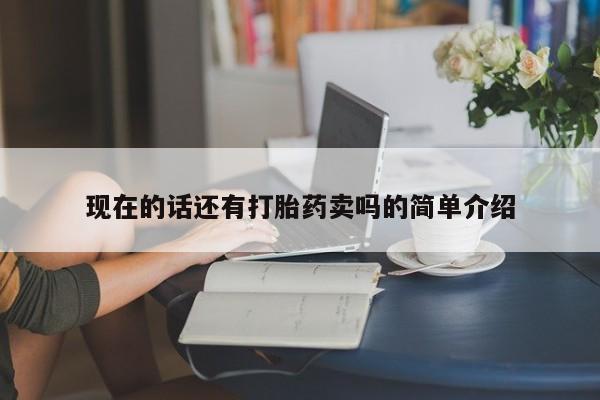 卖打胎药流产药微信现在的话还有打胎药卖吗的简单介绍