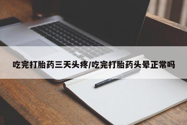 卖打胎药流产药微信吃完打胎药三天头疼/吃完打胎药头晕正常吗