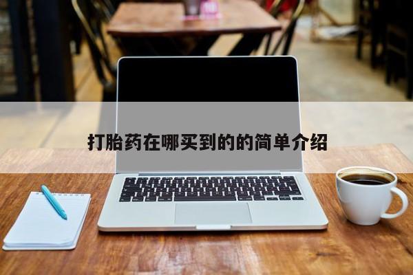 卖打胎药流产药微信打胎药在哪买到的的简单介绍