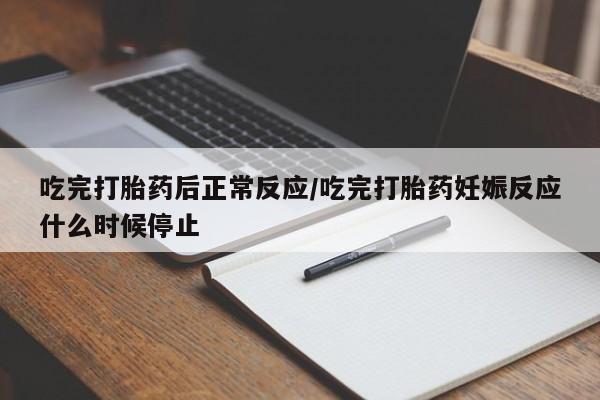 卖打胎药流产药微信吃完打胎药后正常反应/吃完打胎药妊娠反应什么时候停止