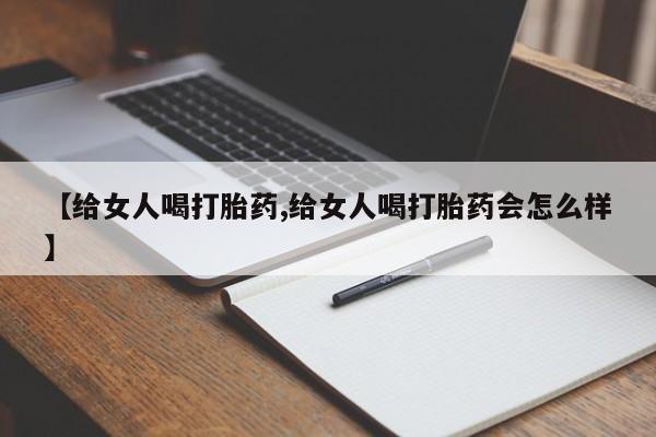 卖打胎药流产药微信【给女人喝打胎药,给女人喝打胎药会怎么样】