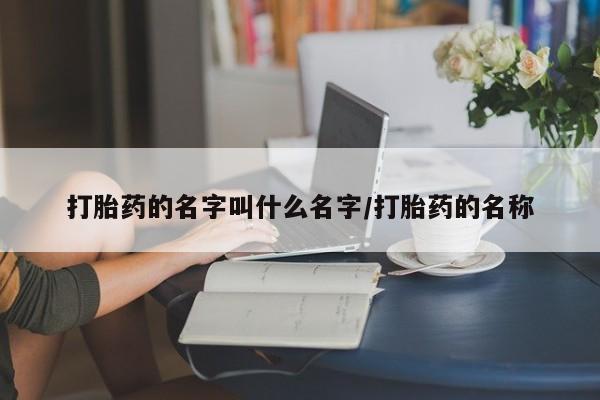 卖打胎药流产药微信打胎药的名字叫什么名字/打胎药的名称